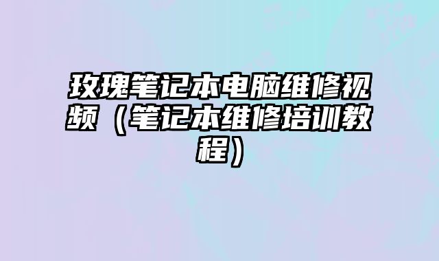 玫瑰笔记本电脑维修视频（笔记本维修培训教程）