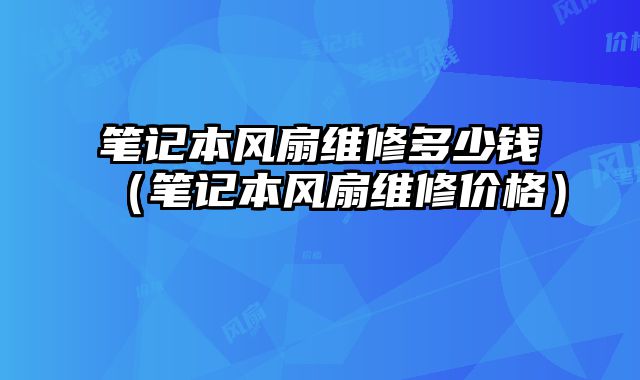 笔记本风扇维修多少钱（笔记本风扇维修价格）