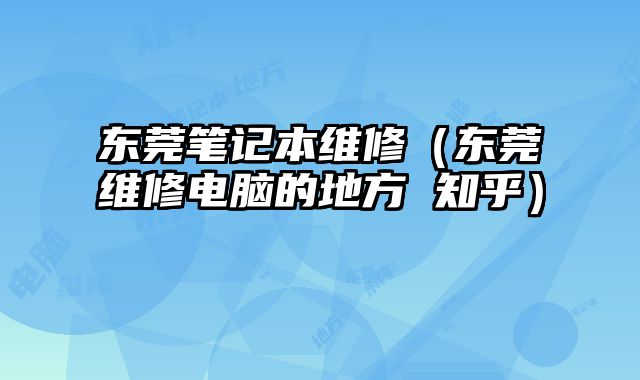 东莞笔记本维修（东莞维修电脑的地方 知乎）