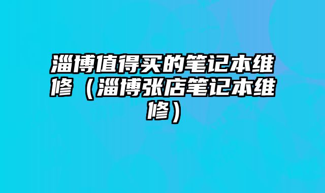 淄博值得买的笔记本维修（淄博张店笔记本维修）