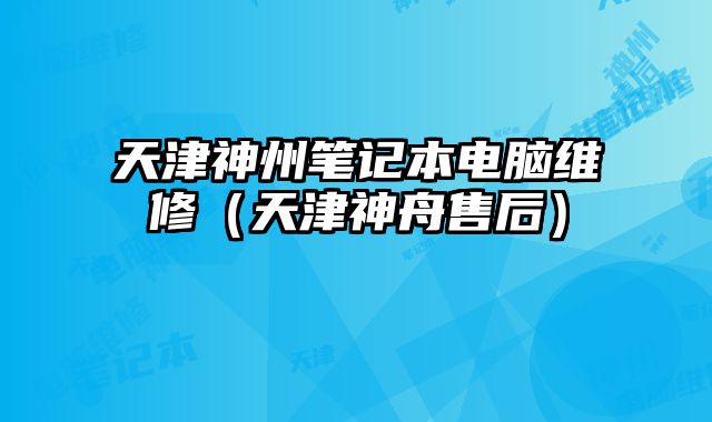 天津神州笔记本电脑维修（天津神舟售后）