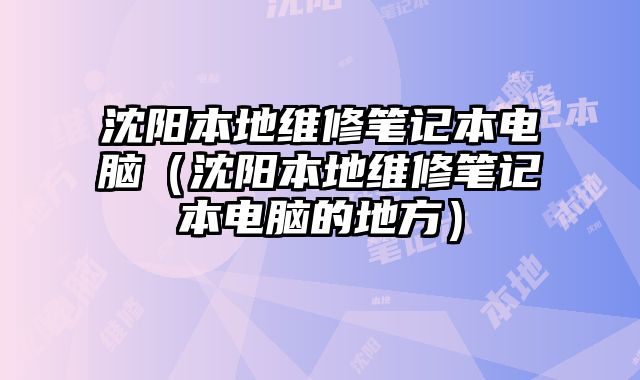 沈阳本地维修笔记本电脑（沈阳本地维修笔记本电脑的地方）