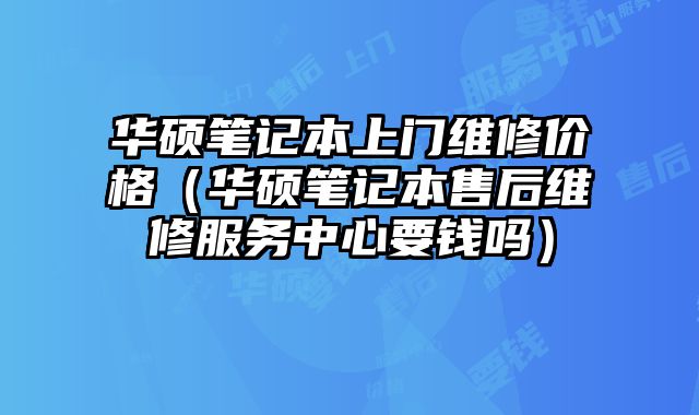 华硕笔记本上门维修价格（华硕笔记本售后维修服务中心要钱吗）