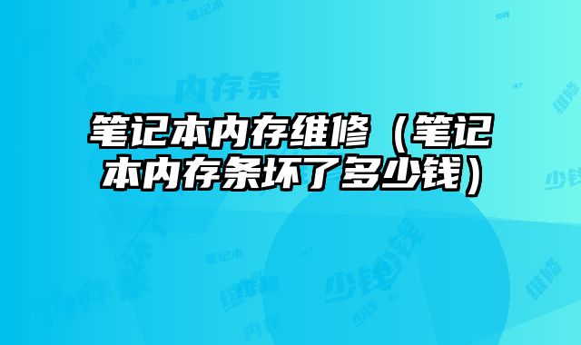 笔记本内存维修（笔记本内存条坏了多少钱）