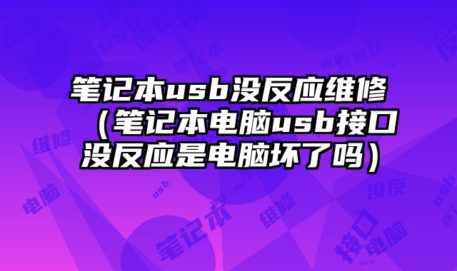 笔记本usb没反应维修（笔记本电脑usb接口没反应是电脑坏了吗）