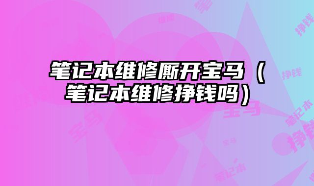 笔记本维修厮开宝马（笔记本维修挣钱吗）