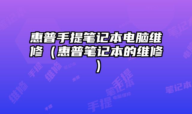 惠普手提笔记本电脑维修（惠普笔记本的维修）