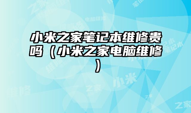 小米之家笔记本维修贵吗（小米之家电脑维修）
