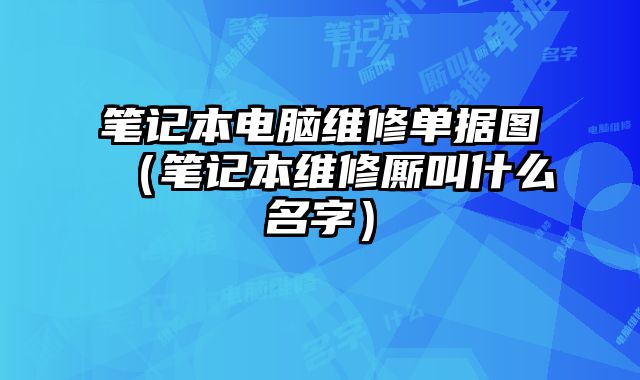 笔记本电脑维修单据图（笔记本维修厮叫什么名字）