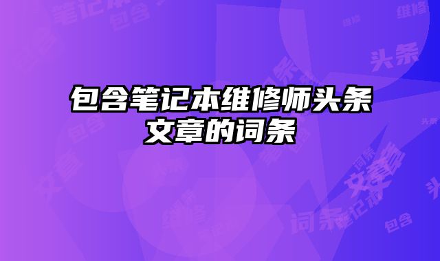 包含笔记本维修师头条文章的词条