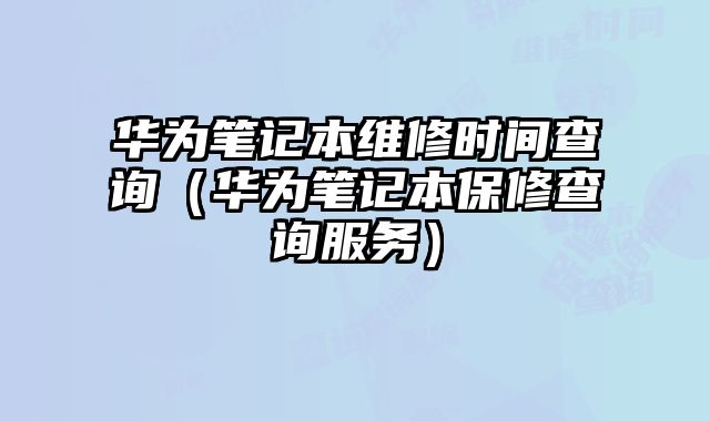 华为笔记本维修时间查询（华为笔记本保修查询服务）