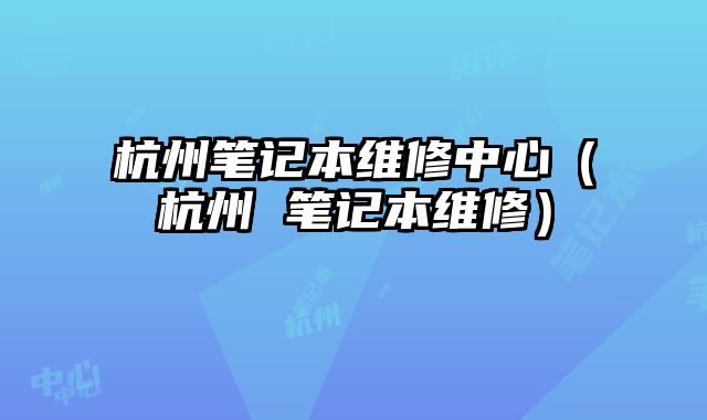 杭州笔记本维修中心（杭州 笔记本维修）