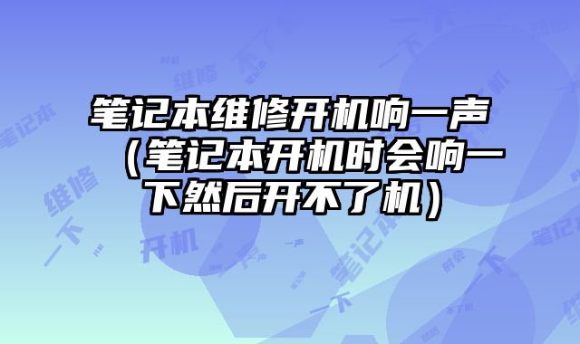 笔记本维修开机响一声（笔记本开机时会响一下然后开不了机）