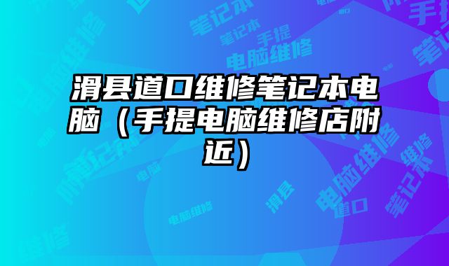 滑县道口维修笔记本电脑（手提电脑维修店附近）