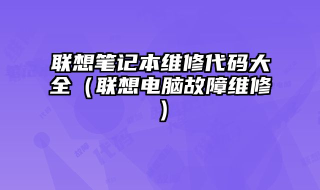 联想笔记本维修代码大全（联想电脑故障维修）