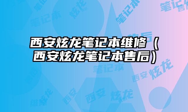 西安炫龙笔记本维修（西安炫龙笔记本售后）