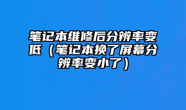 笔记本维修后分辨率变低（笔记本换了屏幕分辨率变小了）