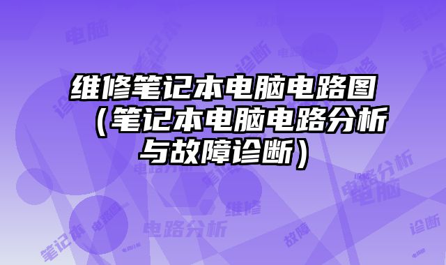 维修笔记本电脑电路图（笔记本电脑电路分析与故障诊断）