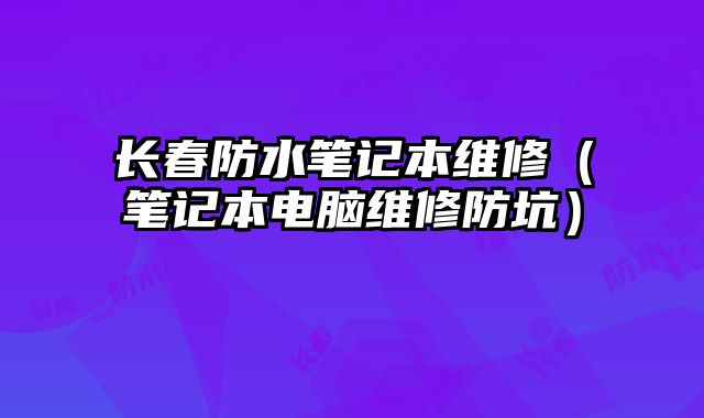 长春防水笔记本维修（笔记本电脑维修防坑）
