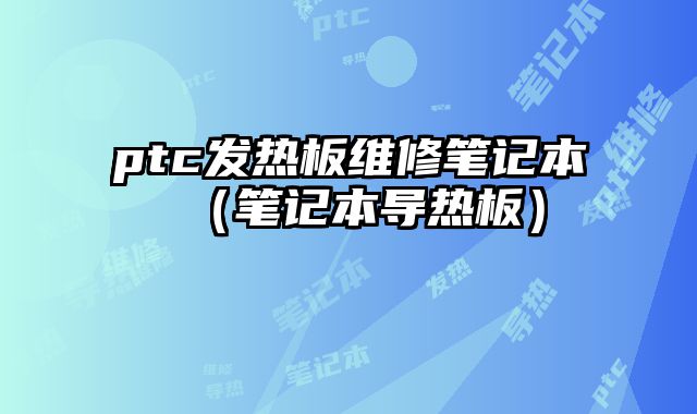 ptc发热板维修笔记本（笔记本导热板）