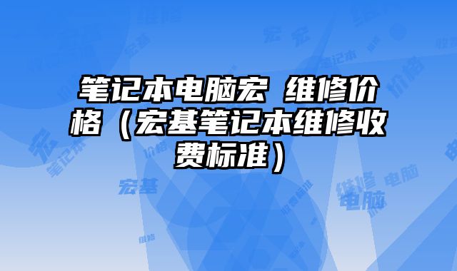 笔记本电脑宏碁维修价格（宏基笔记本维修收费标准）
