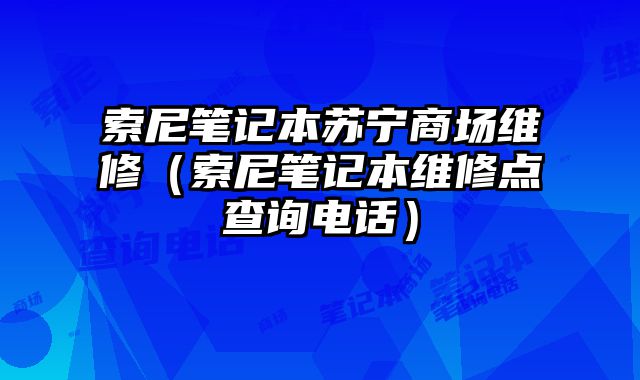 索尼笔记本苏宁商场维修（索尼笔记本维修点查询电话）