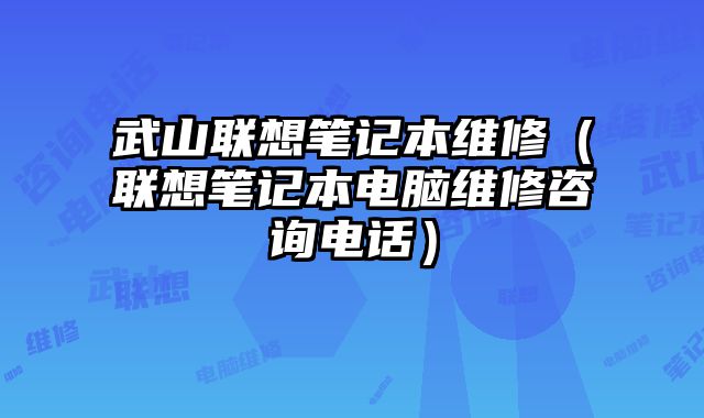 武山联想笔记本维修（联想笔记本电脑维修咨询电话）
