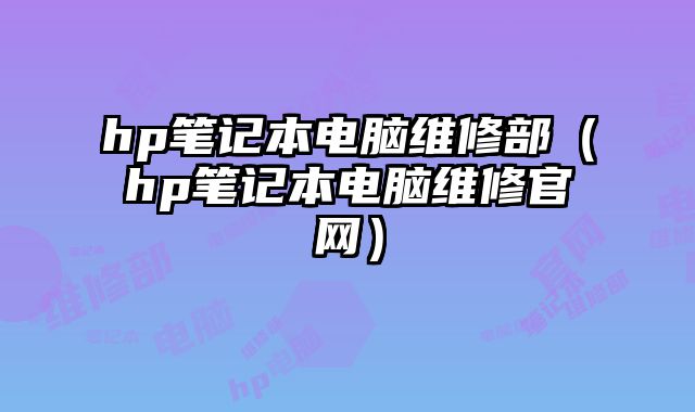 hp笔记本电脑维修部（hp笔记本电脑维修官网）