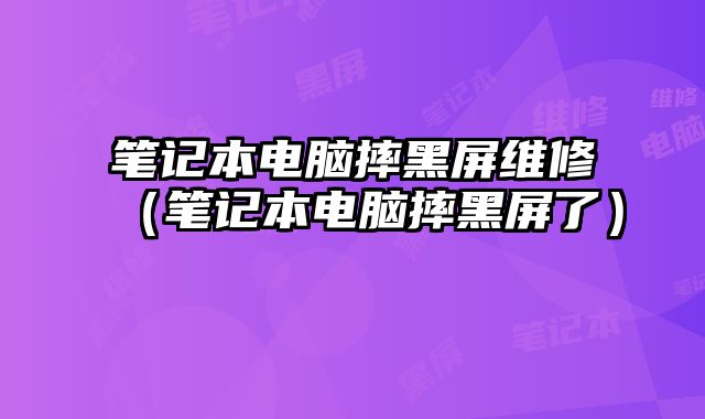 笔记本电脑摔黑屏维修（笔记本电脑摔黑屏了）