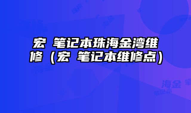 宏碁笔记本珠海金湾维修（宏碁笔记本维修点）