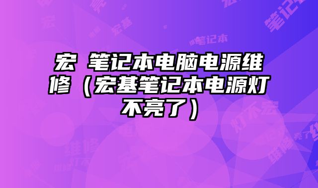宏碁笔记本电脑电源维修（宏基笔记本电源灯不亮了）