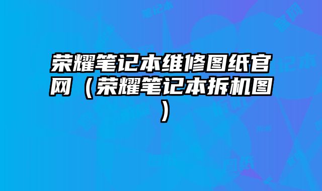 荣耀笔记本维修图纸官网（荣耀笔记本拆机图）