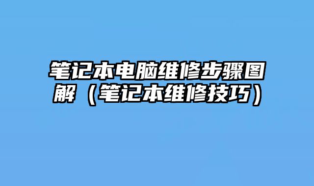 笔记本电脑维修步骤图解（笔记本维修技巧）