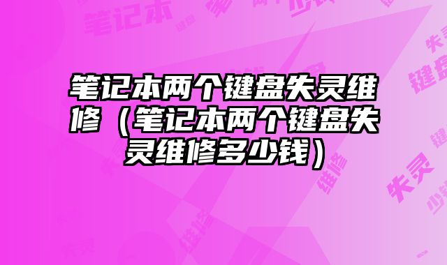 笔记本两个键盘失灵维修（笔记本两个键盘失灵维修多少钱）