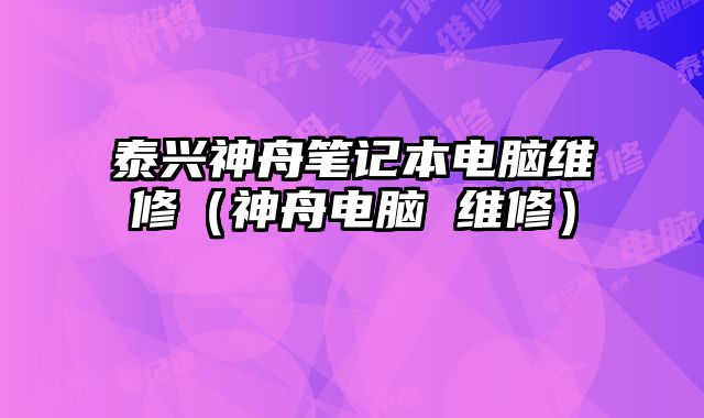 泰兴神舟笔记本电脑维修（神舟电脑 维修）