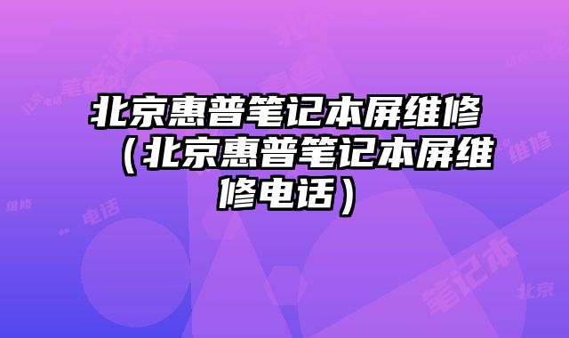 北京惠普笔记本屏维修（北京惠普笔记本屏维修电话）