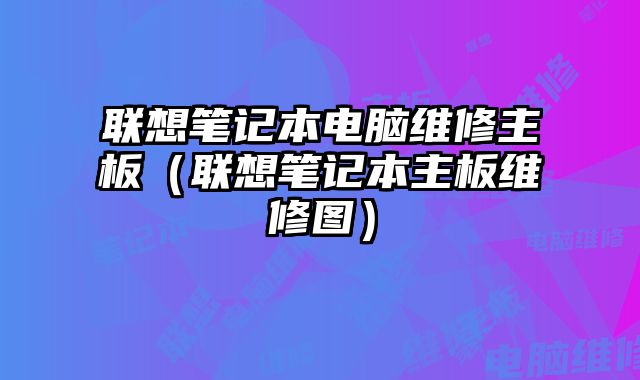 联想笔记本电脑维修主板（联想笔记本主板维修图）