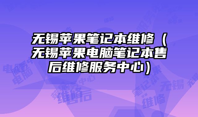 无锡苹果笔记本维修（无锡苹果电脑笔记本售后维修服务中心）