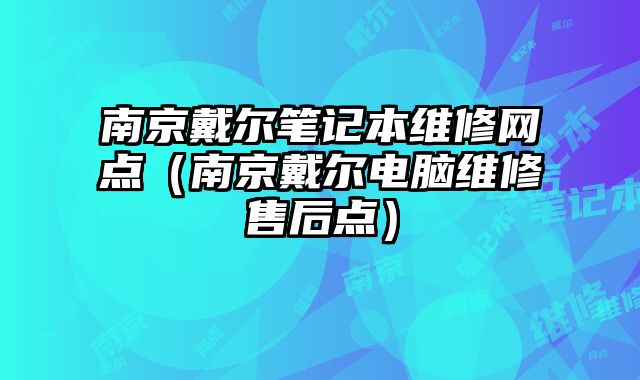 南京戴尔笔记本维修网点（南京戴尔电脑维修售后点）