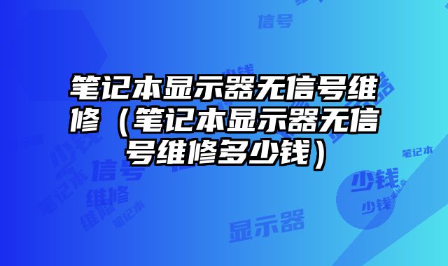 笔记本显示器无信号维修（笔记本显示器无信号维修多少钱）