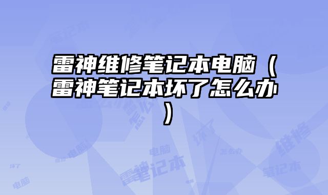 雷神维修笔记本电脑（雷神笔记本坏了怎么办）