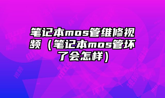 笔记本mos管维修视频（笔记本mos管坏了会怎样）