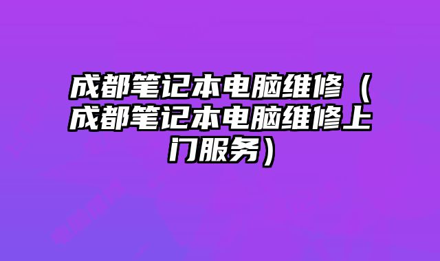 成都笔记本电脑维修（成都笔记本电脑维修上门服务）