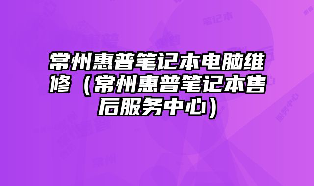 常州惠普笔记本电脑维修（常州惠普笔记本售后服务中心）