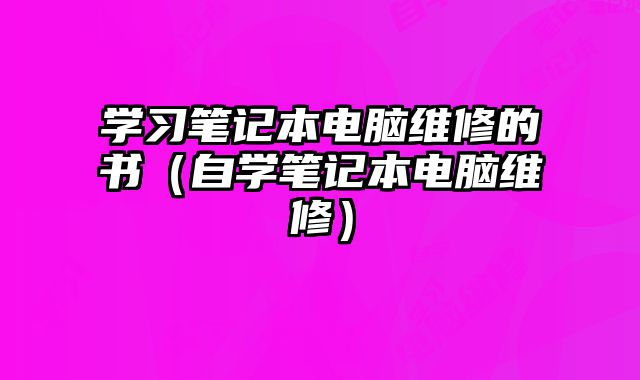 学习笔记本电脑维修的书（自学笔记本电脑维修）
