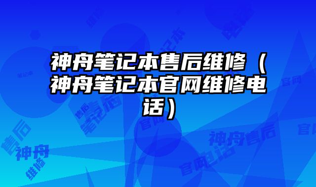 神舟笔记本售后维修（神舟笔记本官网维修电话）