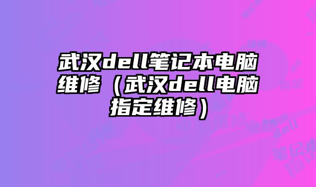 武汉dell笔记本电脑维修（武汉dell电脑指定维修）