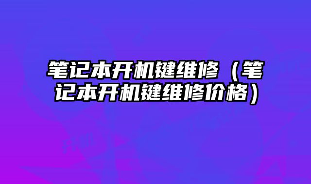 笔记本开机键维修（笔记本开机键维修价格）