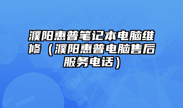 濮阳惠普笔记本电脑维修（濮阳惠普电脑售后服务电话）