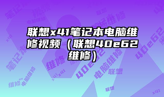 联想x41笔记本电脑维修视频（联想40e62维修）